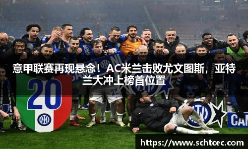 意甲联赛再现悬念！AC米兰击败尤文图斯，亚特兰大冲上榜首位置