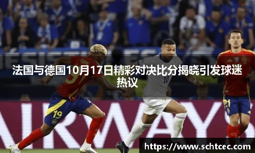 法国与德国10月17日精彩对决比分揭晓引发球迷热议