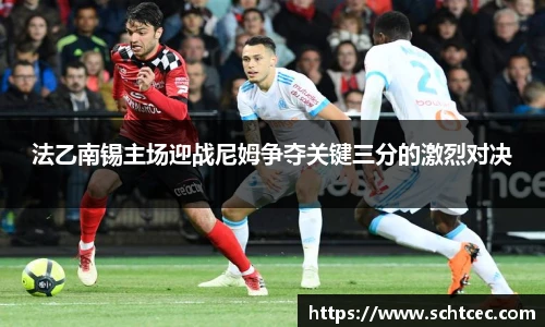 法乙南锡主场迎战尼姆争夺关键三分的激烈对决