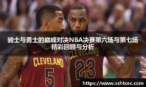 骑士与勇士的巅峰对决NBA决赛第六场与第七场精彩回顾与分析