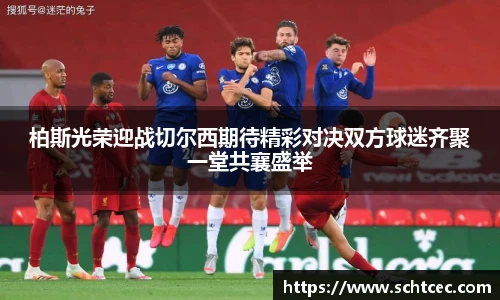 柏斯光荣迎战切尔西期待精彩对决双方球迷齐聚一堂共襄盛举
