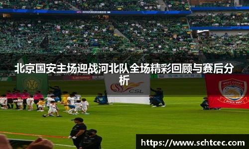 北京国安主场迎战河北队全场精彩回顾与赛后分析